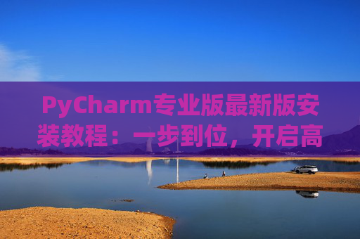 PyCharm专业版最新版安装教程：一步到位，开启高效Python开发之旅