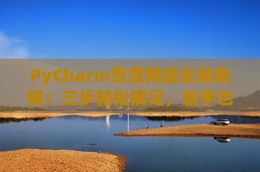 PyCharm百度网盘安装教程：三步轻松搞定，新手也能快速上手